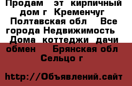 Продам 3-эт. кирпичный дом г. Кременчуг, Полтавская обл. - Все города Недвижимость » Дома, коттеджи, дачи обмен   . Брянская обл.,Сельцо г.